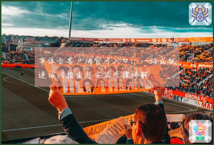 华体会客户端官方入口：一站式极速访问指南与安装步骤详解