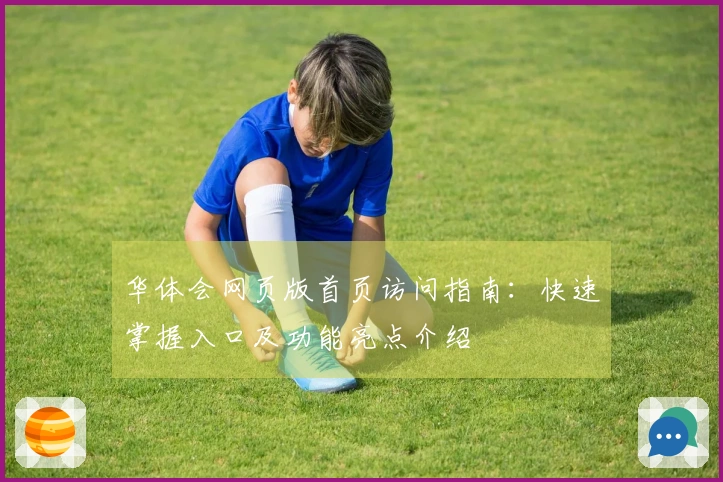 华体会网页版首页访问指南：快速掌握入口及功能亮点介绍
