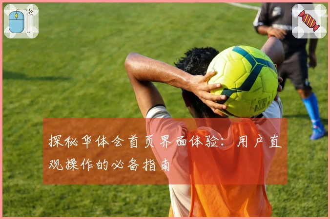 探秘华体会首页界面体验：用户直观操作的必备指南