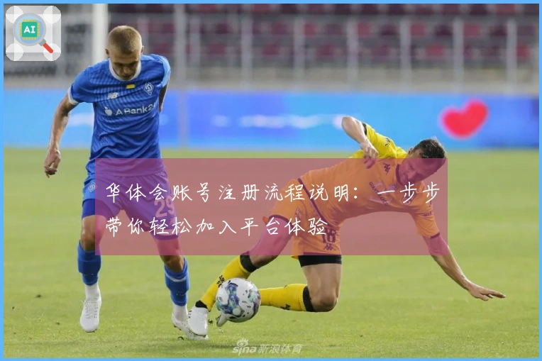 华体会账号注册流程说明：一步步带你轻松加入平台体验