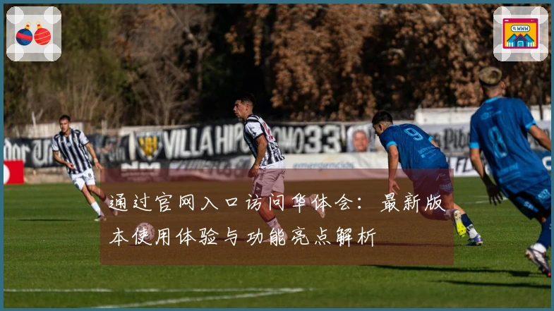 通过官网入口访问华体会：最新版本使用体验与功能亮点解析