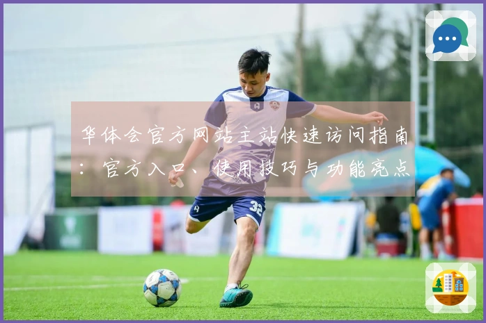 华体会官方网站主站快速访问指南：官方入口、使用技巧与功能亮点全解读
