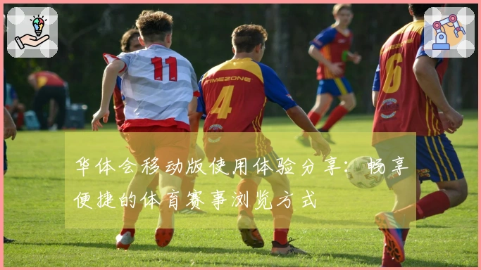 华体会移动版使用体验分享：畅享便捷的体育赛事浏览方式