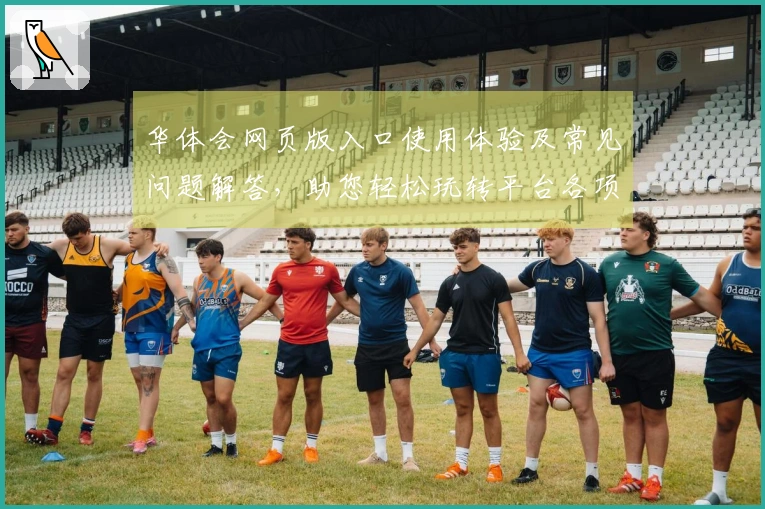 华体会网页版入口使用体验及常见问题解答，助您轻松玩转平台各项功能