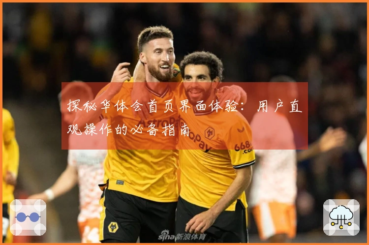 探秘华体会首页界面体验:用户直观操作的必备指南
