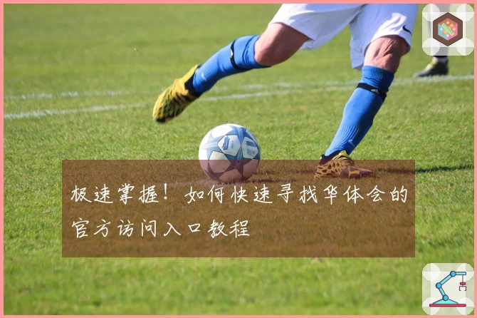 极速掌握！如何快速寻找华体会的官方访问入口教程