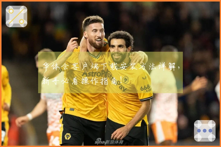 华体会客户端下载安装方法详解，新手必看操作指南！