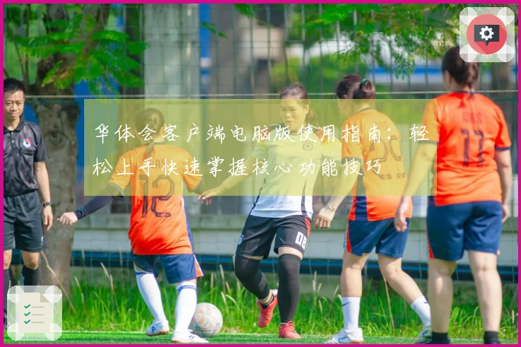 华体会客户端电脑版使用指南：轻松上手快速掌握核心功能技巧