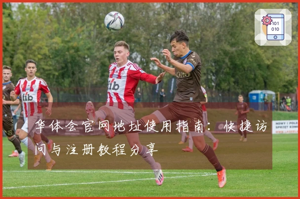 华体会官网地址使用指南:快捷访问与注册教程分享