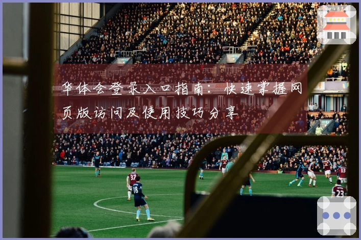 华体会登录入口指南：快速掌握网页版访问及使用技巧分享