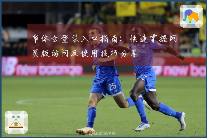 华体会登录入口指南：快速掌握网页版访问及使用技巧分享