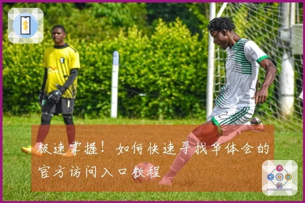 极速掌握！如何快速寻找华体会的官方访问入口教程