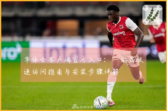 华体会客户端官方入口：一站式极速访问指南与安装步骤详解