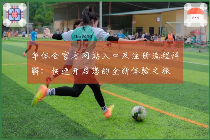 华体会官方网站入口及注册流程详解：快速开启您的全新体验之旅