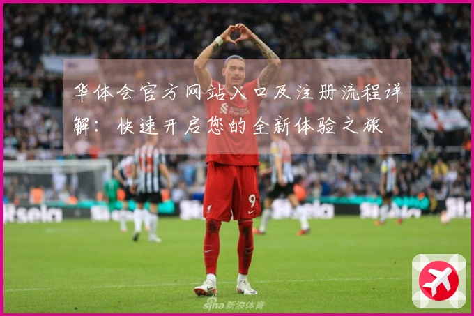 华体会官方网站入口及注册流程详解：快速开启您的全新体验之旅