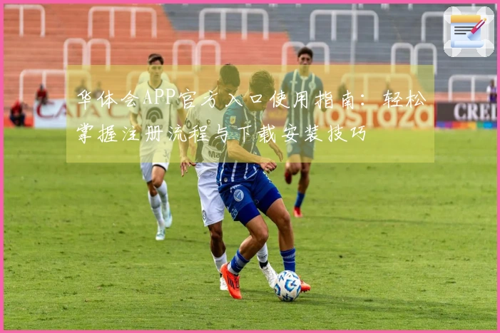 华体会APP官方入口使用指南：轻松掌握注册流程与下载安装技巧